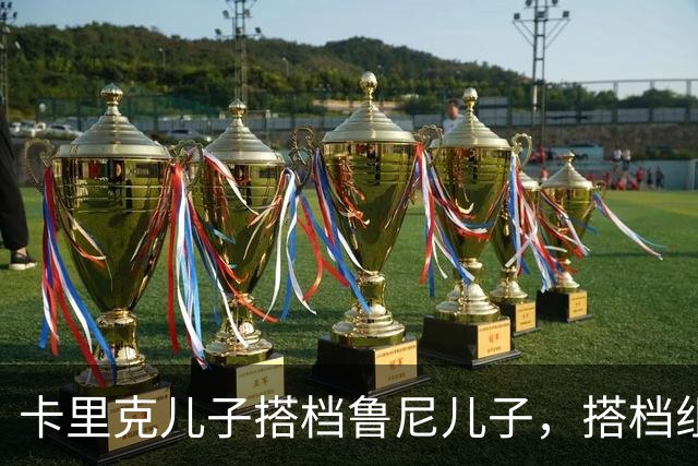 卡里克儿子搭档鲁尼儿子，搭档组成曼城星二代组合