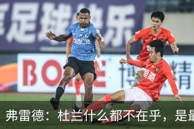 弗雷德：杜兰什么都不在乎，是最疯的队友