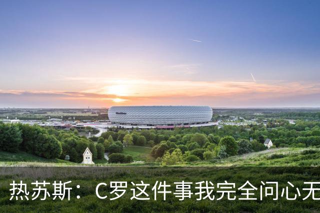 热苏斯：C罗这件事我完全问心无愧，踢完挪威后会解释