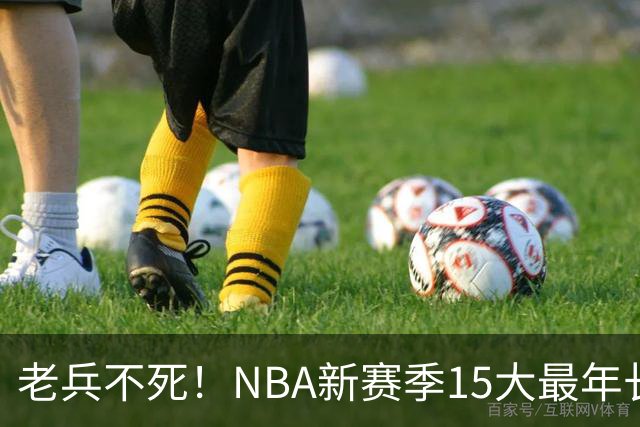 老兵不死！NBA新赛季15大最年长球员：詹姆斯领衔 勇士4人上榜