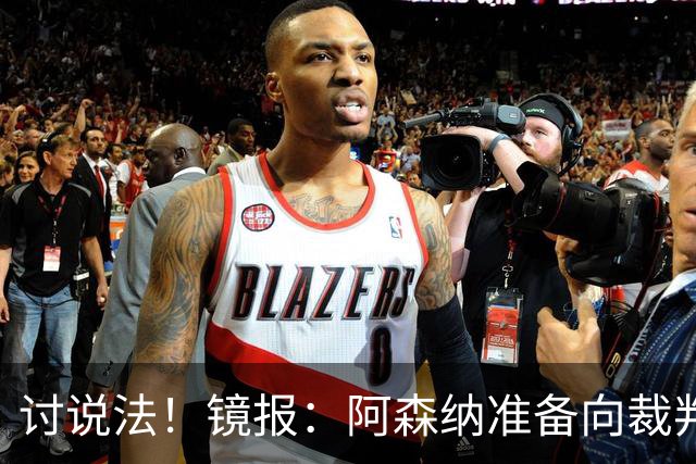 讨说法！镜报：阿森纳准备向裁判机构投诉，要求澄清争议点球