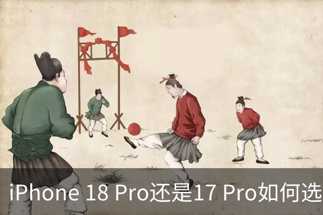 iPhone 18 Pro还是17 Pro如何选，一篇看懂对比区别